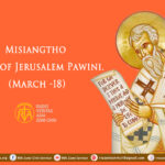 Misiangtho Cyril of Jerusalem Pawini. (March – 18)