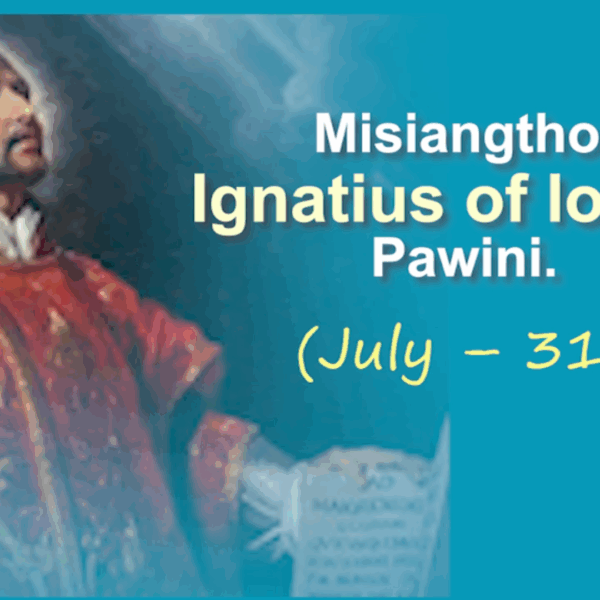 Misiangtho Ignatius of Loyola Pawini.(July – 31)