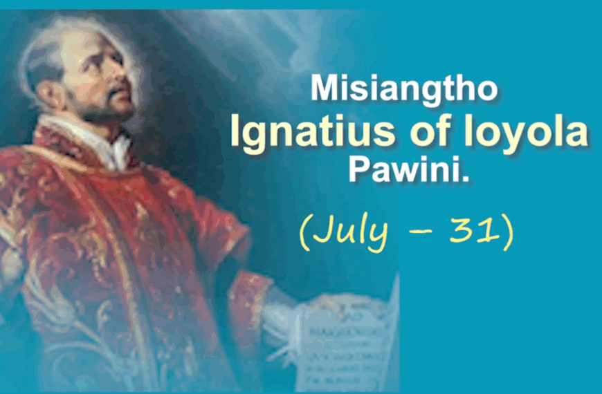 Misiangtho Ignatius of Loyola Pawini.(July – 31)
