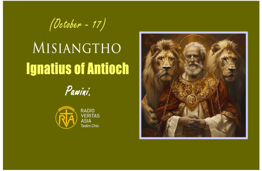 Misiangtho Ignatius of Antioch Pawini. (October – 17)